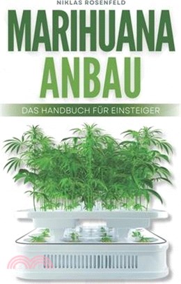 Marihuana Anbau - das Handbuch für Einsteiger: Das ABC des Cannabisanbaus - einfach Hanf anbauen für Anfänger