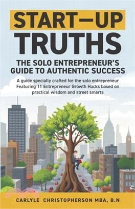 Start-Up Truths: The Solo Entrepreneur's Guide To Authentic Success