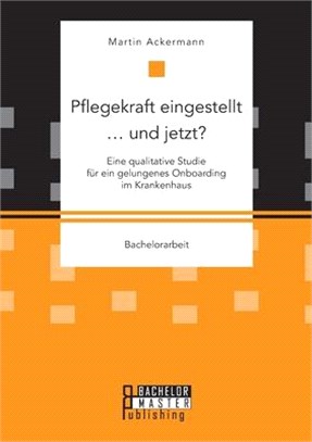 Pflegekraft eingestellt ... und jetzt? Eine qualitative Studie für ein gelungenes Onboarding im Krankenhaus