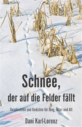 Schnee, der auf die Felder fällt: Geschichten und Gedichte für Jung, Älter und Alt
