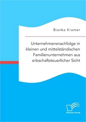 Unternehmensnachfolge in kleinen und mittelständischen Familienunternehmen aus erbschaftsteuerlicher Sicht