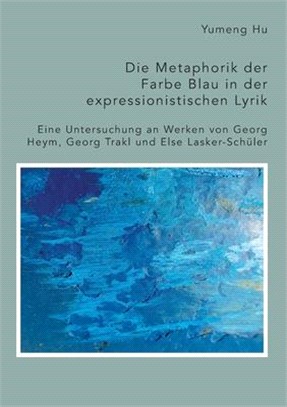 Die Metaphorik der Farbe Blau in der expressionistischen Lyrik. Eine Untersuchung an Werken von Georg Heym, Georg Trakl und Else Lasker-Schüler