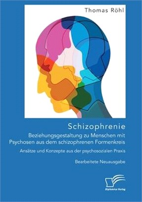 Schizophrenie: Beziehungsgestaltung zu Menschen mit Psychosen aus dem schizophrenen Formenkreis. Ansätze und Konzepte aus der psychos