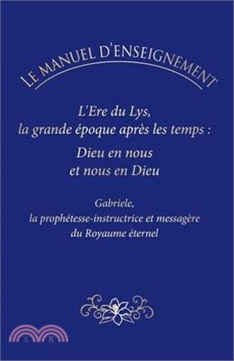 Le Manuel d'Enseignement: L'Ere du Lys, la grande époque après les temps: Dieu en nous et nous en Dieu