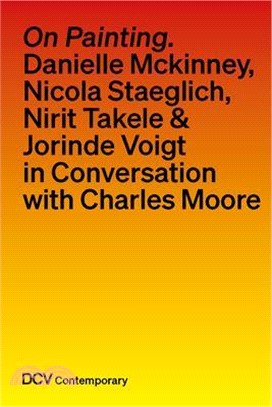 On Painting. Conversations with Danielle McKinney, Nicola Staeglich, Nirit Takele & Jorinde Voigt with Charles Moore