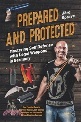 Prepared and Protected - Mastering Self Defense with Legal Weapons in Germany: Your Essential Guide to Approved Weapons, Self-Defense Techniques and S