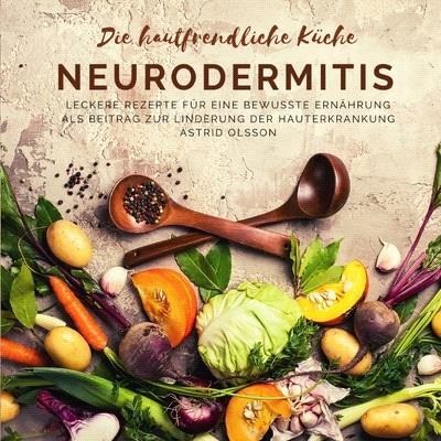 Die hautfreundliche Küche - Neurodermitis: Leckere Rezepte für eine bewusste Ernährung als Beitrag zur Linderung der Hauterkrankung
