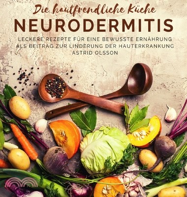 Die hautfreundliche Küche - Neurodermitis: Leckere Rezepte für eine bewusste Ernährung als Beitrag zur Linderung der Hauterkrankung