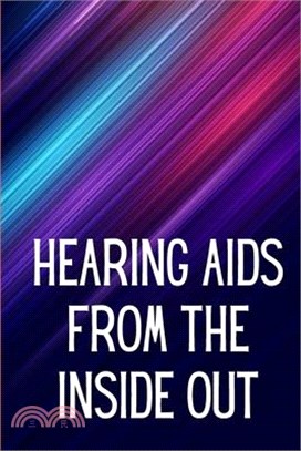 Hearing Aids From th e Inside Out: How To Choose A Good One And Maximise Its Power: Hearing Aid Secrets You Should Know