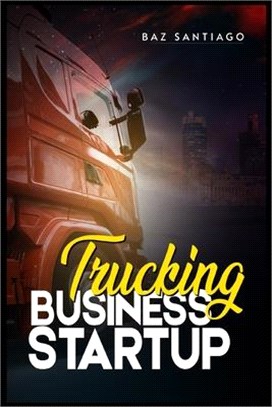 Trucking Business Startup: Everything You Need to Know to Start and Run Your Own Trucking Business-Even if You're Completely New to the Industry