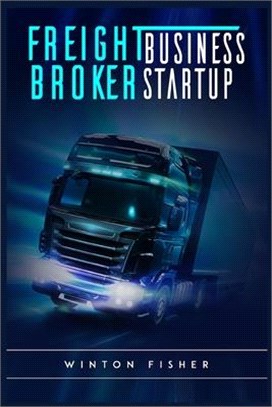 Freight Broker Business Startup: Start From Scratch, Build Profitable Relationships with Shippers and Carriers, and Quickly Expand Your Own Freight Br