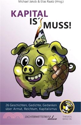 Kapital is' Muss: 26 Geschichten, Gedichte, Gedanken über Armut, Reichtum und Kapitalismus