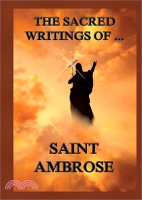The Sacred Writings of St. Ambrose: Biographically Annotated Edition