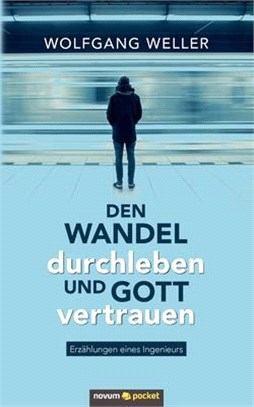 Den Wandel durchleben und Gott vertrauen: Erzählungen eines Ingenieurs