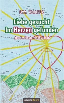 Liebe gesucht - Im Herzen gefunden: Aus der Finsternis ins Licht