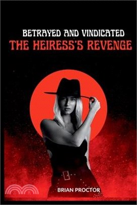 Betrayed and Vindicated: The Heiress's Revenge