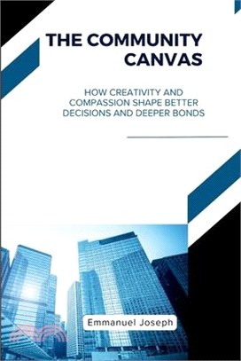 The Community Canvas, How Creativity and Compassion Shape Better Decisions and Deeper Bonds