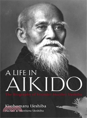A Life in Aikido—The Biography of Founder Morihei Ueshiba