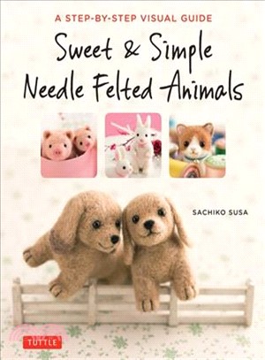 Sweet & Simple Needle Felted Animals ─ A Step-by-Step Visual Guide