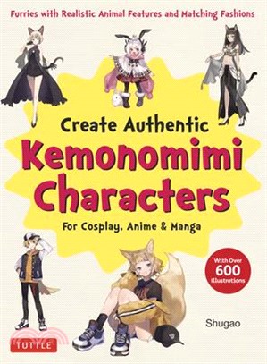 Create Kemonomimi Characters for Cosplay, Anime & Manga: Furries with Realistic Animal Features and Matching Fashions (with Over 600 Illustrations)