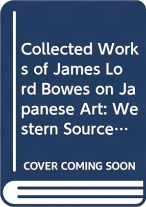 Collected Works of James Lord Bowes on Japanese Art: Western Sources of Japanese Art and Japonism, Series 9 (5-Vols)
