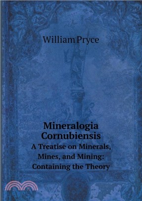 Mineralogia Cornubiensis A Treatise on Minerals, Mines, and Mining：Containing the Theory