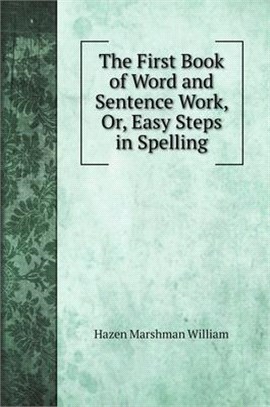 The First Book of Word and Sentence Work, Or, Easy Steps in Spelling