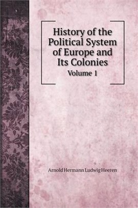 History of the Political System of Europe and Its Colonies: From the Discovery of America to the Independence of the American Continent: Volume 1