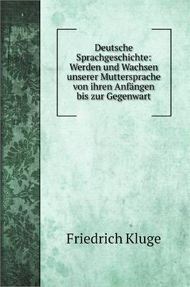 Deutsche Sprachgeschichte: Werden und Wachsen unserer Muttersprache von ihren Anfängen bis zur Gegenwart