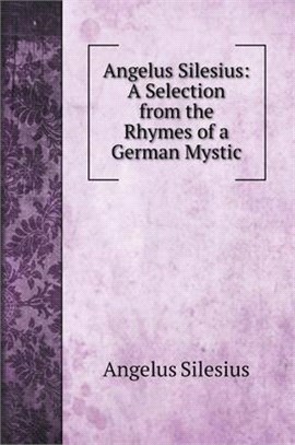 Angelus Silesius: A Selection from the Rhymes of a German Mystic