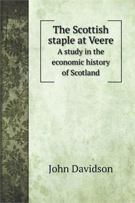 The Scottish staple at Veere: A study in the economic history of Scotland
