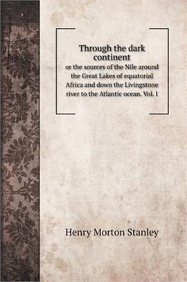 Through the dark continent: or the sources of the Nile around the Great Lakes of equatorial Africa and down the Livingstone river to the Atlantic