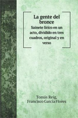 La gente del bronce: Sainete lírico en un acto, dividido en tres cuadros, original y en verso