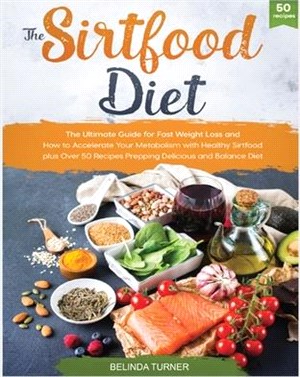 The Sirtfood Diet: The Ultimate Guide for Fast Weight Loss and How to Accelerate Your Metabolism with Healthy Sirtfood plus Over 50 Recip