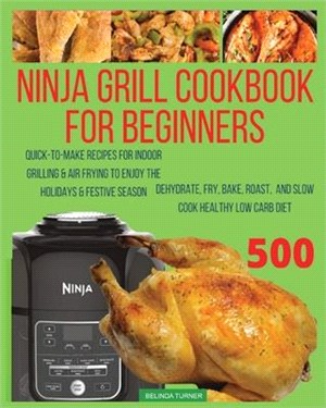 Ninja Foodi Grill Cookbook For Beginners: Quick-To-Make Recipes for Indoor Grilling & Air Frying to Enjoy the Holidays & Festive Season, Dehydrate, Fr