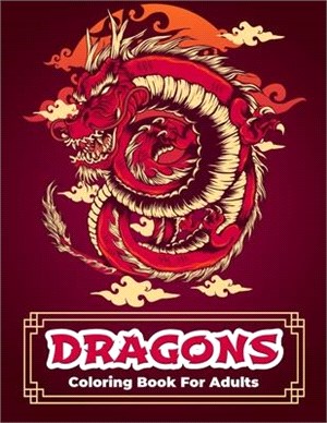 Dragons Coloring Book: Dragon Coloring Book With Relaxing And Stress Relief Designs For Men And Women. Intricate Designs With Beautiful Warri