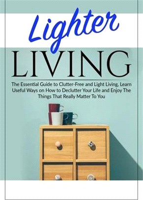 Lighter Living: The Essential Guide to Clutter-Free and Light Living, Learn Useful Ways on How to Declutter Your Life and Enjoy The Th