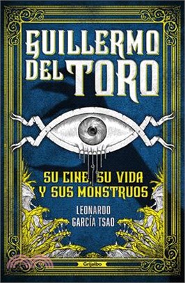 Guillermo del Toro. Su Cine, Su Vida Y Sus Monstruos / Guillermo del Toro. His F Ilmmaking, His Life, and His Monsters