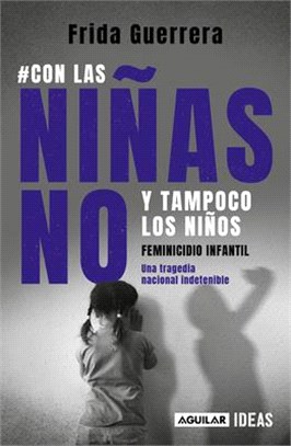 Con Las Niñas No Y Tampoco Los Niños: Feminicidio Infantil Una Tragedia Nacional Indetenible / Not the Girls, and Neither the Boys. Child Feminicide