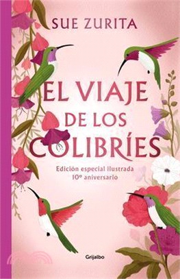 El Viaje de Los Colibríes (Edición Especial Ilustrada 10° Aniversario) / The Jou R Ney of the Hummingbirds. Special Illustrated 10th Anniversary Editi