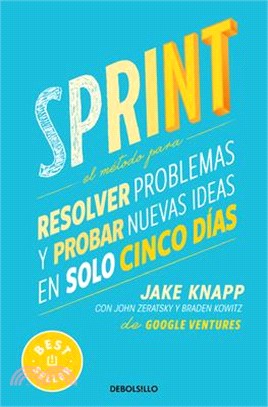 Sprint: El Método Para Resolver Problemas Y Probar Nuevas Ideas En Solo Cinco Días / Sprint: How to Solve Big Problems and Test New Ideas in Just Five