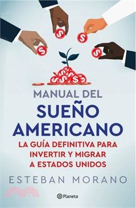 Manual del Sueño Americano: La Guía Definitiva Para Invertir E Inmigrar a Estados Unidos / The American Dream Manual