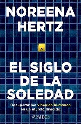 El Siglo de la Soledad: Recuperar Los Vínculos Humanos En Un Mundo Dividido