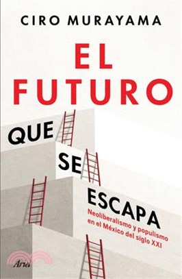 El Futuro Que Se Escapa: Neoliberalismo Y Populismo En El México del Siglo XXI / The Future Is Nearly Gone: Neoliberalism and Populism in 21st-Century