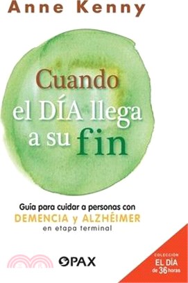 Cuando El Día Llega a Su Fin: Guía Para Cuidar a Personas Con Demencia Y Alzhéimer En Etapa Terminal