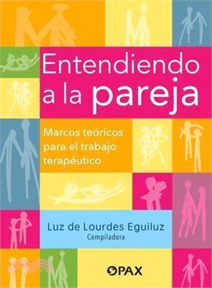 Entendiendo a la Pareja / Understanding the Couple: Marcos Teóricos Para El Trabajo Terapéutico / Theoretical Frameworks for Therapeutic Work