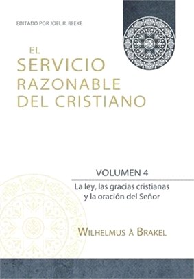 El Servicio Razonable del Cristiano - Vol. 4: La ley, las gracias cristianas y la oración del Señor