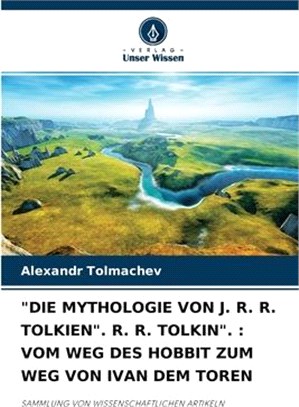 Die Mythologie Von J. R. R. Tolkien. R. R. Tolkin.: Vom Weg Des Hobbit Zum Weg Von Ivan Dem Toren