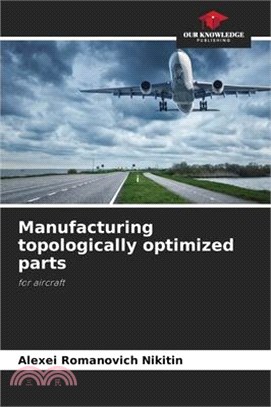 Manufacturing topologically optimized parts