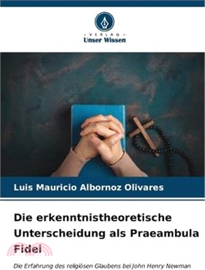 Die erkenntnistheoretische Unterscheidung als Praeambula Fidei